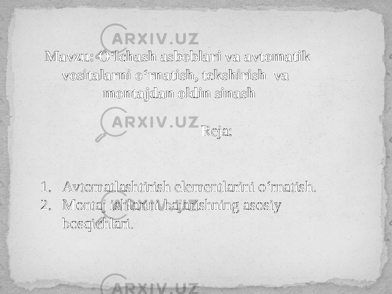 Мavzu: O‘lchash asboblari va avtomatik vositalarni o‘rnatish, tekshirish va montajdan oldin sinash Reja: 1. Avtomatlashtirish elementlarini o‘rnatish . 2. Montaj ishlarini bajarishning asosiy bosqichlari . 