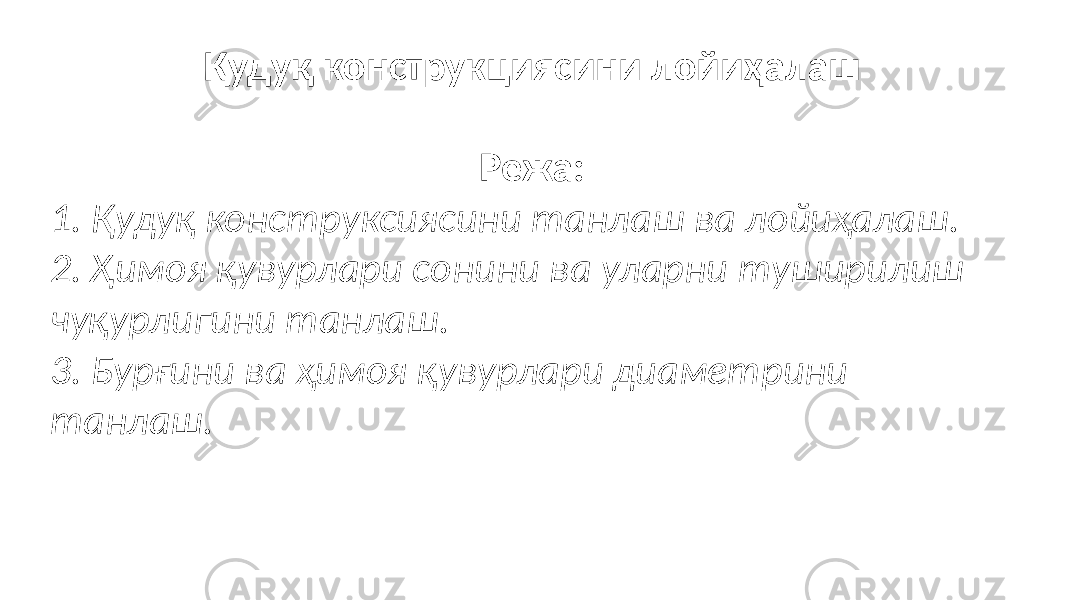 Қудуқ конструкциясини лойиҳалаш   Режа: 1. Қудуқ конструксиясини танлаш ва лойиҳалаш. 2. Ҳимоя қувурлари сонини ва уларни туширилиш чуқурлигини танлаш. 3. Бурғини ва ҳимоя қувурлари диаметрини танлаш. 