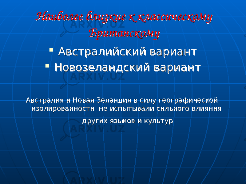 Наиболее близкие к классическому Наиболее близкие к классическому БританскомуБританскому  Австралийский вариант Австралийский вариант  Новозеландский вариантНовозеландский вариант Австралия и Новая Зеландия в силу географической Австралия и Новая Зеландия в силу географической изолированности не испытывали сильного влияния изолированности не испытывали сильного влияния других языков и культур других языков и культур 