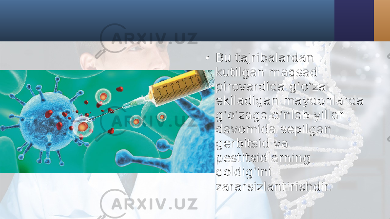 • Bu tajribalardan kutilgan maqsad pirovardida g‘o‘za ekiladigan maydonlarda g‘o‘zaga o‘nlab yillar davomida sepilgan gerbitsid va pestitsidlarning qoldig‘ini zararsizlantirishdir. 