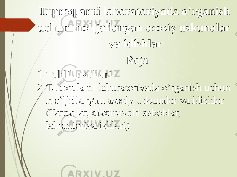 Tuproqlarni laboratoriyada o’rganish uchun mo’ljallangan asosiy uskunalar va idishlar   Reja 1. Tahlil usullari 2. Tuproqlarni laboratoriyada o’rganish uchun mo’ljallangan asosiy uskunalar va idishlar (Tarozilar, qizdiruvchi asboblar, laboratoriya ishlari)   