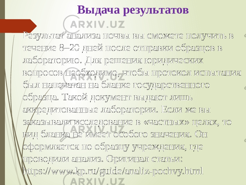 Выдача результатов Результат анализа почвы вы сможете получить в течение 8–20 дней после отправки образцов в лабораторию. Для решения юридических вопросов необходимо, чтобы протокол испытания был напечатан на бланке государственного образца. Такой документ выдают лишь аккредитованные лаборатории. Если же вы заказывали исследование в «частных» целях, то вид бланка не имеет особого значения. Он оформляется по образцу учреждения, где проводили анализ. Оригинал статьи: https://www.kp.ru/guide/analiz-pochvy.html 