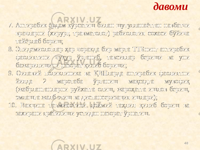 487. Антирабик ёрдам кўрсатиш билан шуғулланаётган навбатчи врачларни (хирург, травматолог) рабиология сохаси бўйича тайёрлаб бориш; 8. Эпидемиологлар ҳар чоракда бир марта ТТБнинг антирабик фаолиятини чуқур ўрганиб, тавсиялар бериши ва уни бажарилишини назорат қилиб бориши; 9. Оилавий поликлиника ва ҚВПларда антирабик фаолиятни йилда 2 маротаба ўрганиш мақсадга мувофиқ (жабрланганларни руйхатга олиш, жароҳатга ишлов бериш, эмлашга жалб этиш ва диспансеризация ишлари); 10. Вакцина таъминотини доимий таҳлил қилиб бориш ва захирани яратилиши устидан назорат ўрнатиш. давоми 