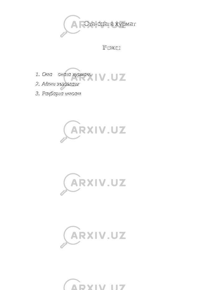 Ота-онага ҳурмат Режа: 1. Ота – онага хурмат. 2. Аёлни эъзозлаш 3. Раҳбарга итоат 