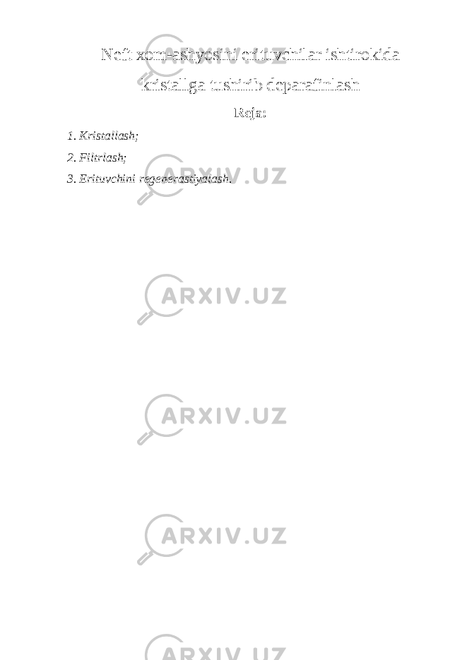 Neft xom-ashyosini erituvchilar ishtirokida kristallga tushirib deparafinlash Reja: 1. Kristallash; 2. Filtrlash; 3. Erituvchini regenerastiyalash. 