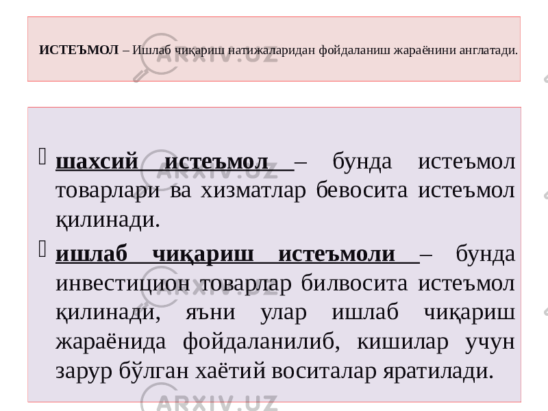 ИСТЕЪМОЛ – Ишлаб чиқариш натижаларидан фойдаланиш жараёнини англатади.  шахсий истеъмол – бунда истеъмол товарлари ва хизматлар бевосита истеъмол қилинади.  ишлаб чиқариш истеъмоли – бунда инвестицион товарлар билвосита истеъмол қилинади, яъни улар ишлаб чиқариш жараёнида фойдаланилиб, кишилар учун зарур бўлган хаётий воситалар яратилади. 
