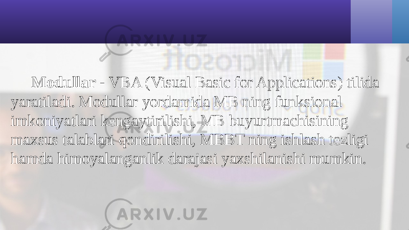Modullar - VBA (Visual Basic for Applications) tilida yaratiladi. Modullar yordamida MB ning funksional imkoniyatlari kengaytirilishi, MB buyurtmachisining maxsus talablari qondirilishi, MBBT ning ishlash tezligi hamda himoyalanganlik darajasi yaxshilanishi mumkin. 