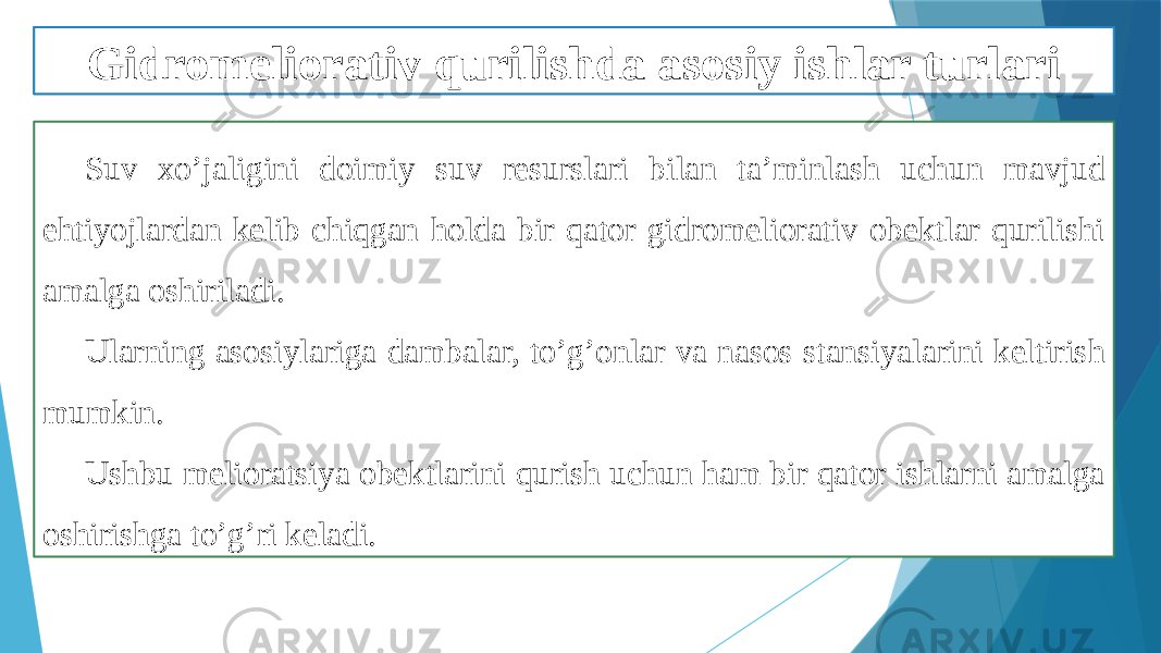 Gidromeliorativ qurilishi Suv xo’jaligini doimiy suv resurslari bilan ta’minlash uchun mavjud ehtiyojlardan kelib chiqgan holda bir qator gidromeliorativ obektlar qurilishi amalga oshiriladi. Ularning asosiylariga dambalar, to’g’onlar va nasos stansiyalarini keltirish mumkin. Ushbu melioratsiya obektlarini qurish uchun ham bir qator ishlarni amalga oshirishga to’g’ri keladi. Gidromeliorativ qurilishda asosiy ishlar turlari 