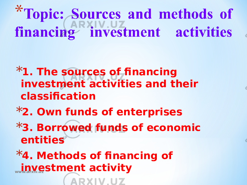 * 1. The sources of financing investment activities and their classification * 2. Own funds of enterprises * 3. Borrowed funds of economic entities * 4. Methods of financing of investment activity www.arxiv.uz 