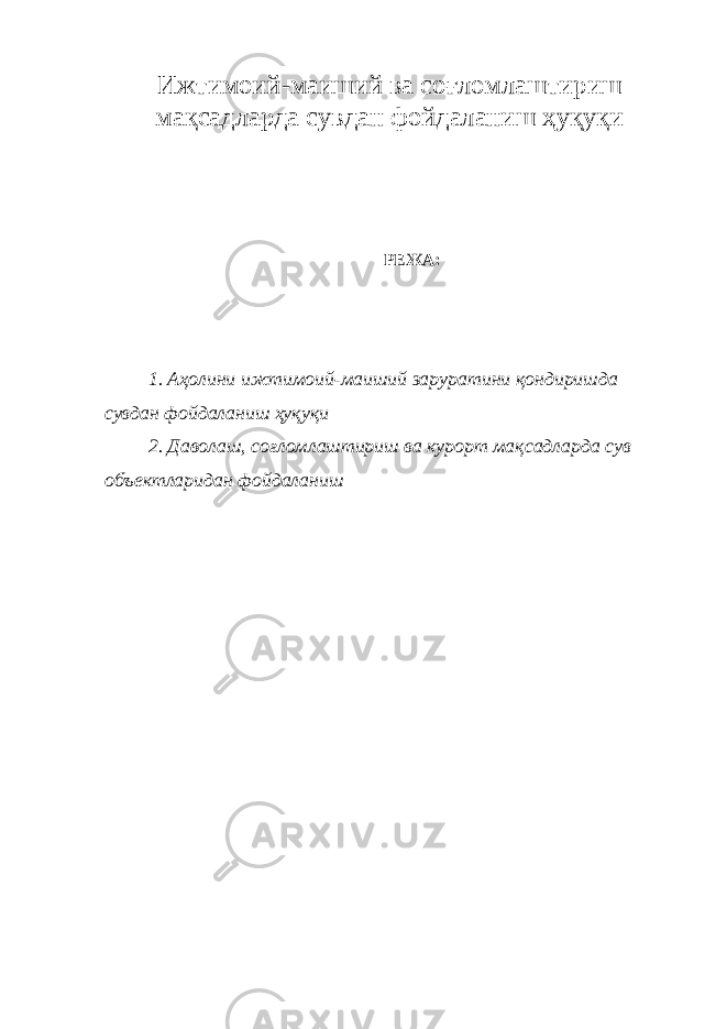 Ижтимоий-маиший ва со ғ ломлаштириш мақсадларда сувдан фойдаланиш ҳуқуқи РЕЖА: 1. Аҳолини ижтимоий-маиший заруратини қондиришда сувдан фойдаланиш ҳуқуқи 2. Даволаш, соғломлаштириш ва курорт мақсадларда сув объектларидан фойдаланиш 