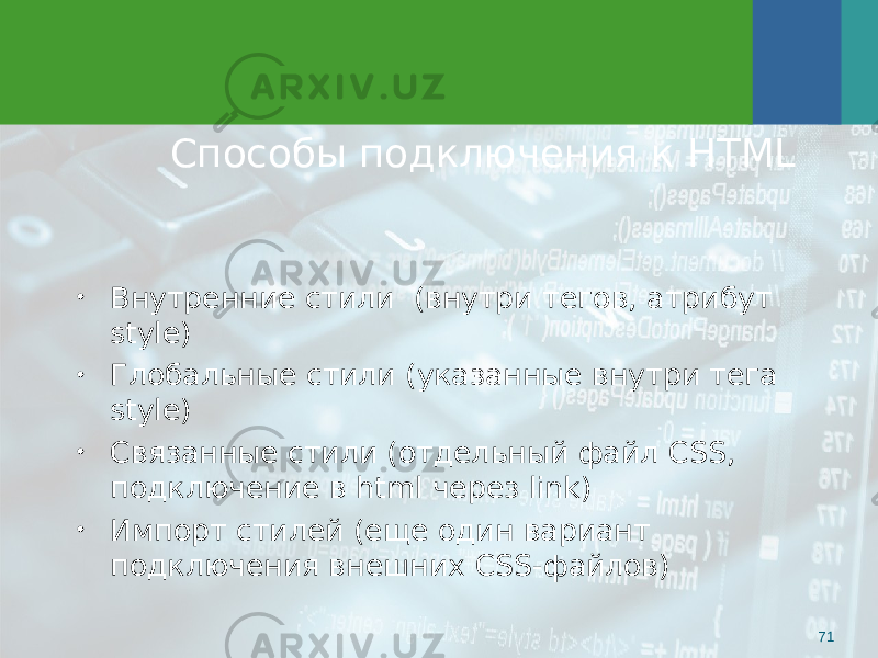 Способы подключения к HTML 71• Внутренние стили (внутри тегов, атрибут style) • Глобальные стили (указанные внутри тега style) • Связанные стили (отдельный файл CSS , подключение в html через link) • Импорт стилей (еще один вариант подключения внешних CSS- файлов) 