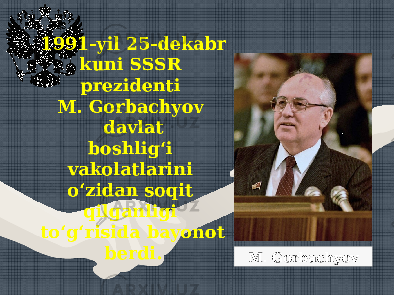 1991-yil 25-dekabr kuni SSSR prezidenti M. Gorbachyov davlat boshlig‘i vakolatlarini o‘zidan soqit qilganligi to‘g‘risida bayonot berdi. M. Gorbachyov 