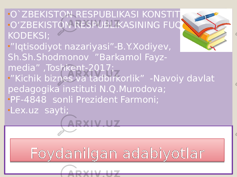 Foydanilgan adabiyotlar• O`ZBEKISTON RESPUBLIKASI KONSTITUTSIYASI; • O‘ZBEKISTON RESPUBLIKASINING FUQAROLIK KODEKSI; • ” Iqtisodiyot nazariyasi”-B.Y.Xodiyev, Sh.Sh.Shodmonov ”Barkamol Fayz- media” ,Toshkent-2017; • ” Kichik biznes va tadbirkorlik” -Navoiy davlat pedagogika instituti N.Q.Murodova; • PF-4848 sonli Prezident Farmoni; • Lex.uz sayti; 28 