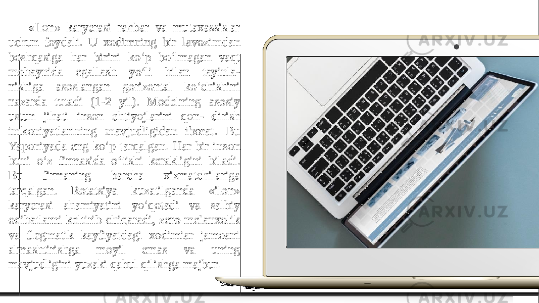 «Ilon» karyerasi rahbar va mutaxassislar uchun foydali. U xodimning bir lavozimdan boshqasiga har birini ko‘p bo‘lmagan vaqt mobaynida egallash yo‘li bilan tayinla- nishiga asoslangan gorizontal ko‘chishini nazarda tutadi (1-2 yil). Modelning asosiy ustun jihati inson ehtiyojlarini qon- dirish imkoniyatlarining mavjudligidan iborat. Bu Yaponiyada eng ko‘p tarqalgan. Har bir inson buni o‘z firmasida o‘tishi kerakligini biladi. Bu firmaning barcha xizmatchilariga tarqalgan. Rotatsiya kuzatilganda «ilon» karyerasi ahamiyatini yo‘qotadi va salbiy oqibatlarni keltirib chiqaradi, zero melanxolik va flegmatik kayfiyatdagi xodimiar jamoani almashtirishga moyil emas va uning mavjudligini yuzaki qabul qilishga majbur. 