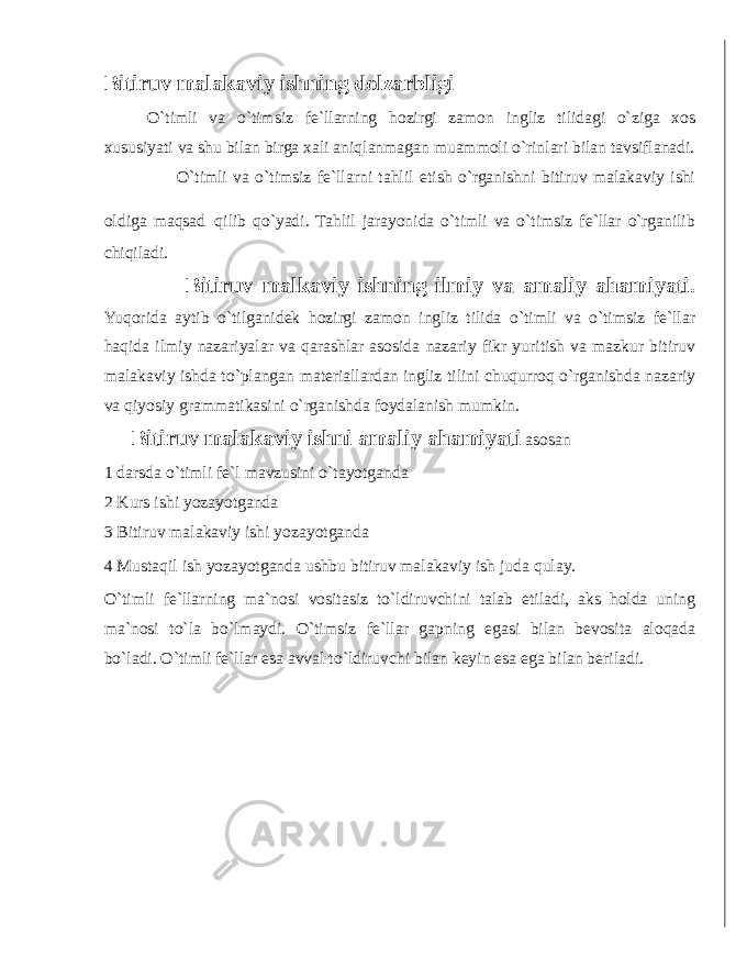 Bitiruv malakaviy ishning dolzarbligi O ` timli va o ` timsiz fe ` llarning hozirgi zamon ingliz tilidagi o ` ziga xos xususiyati va shu bilan birga xali aniqlanmagan muammoli o ` rinlari bilan tavsiflanadi . O ` timli va o ` timsiz fe ` llarni tahlil etish o ` rganishni bitiruv malakaviy ishi oldiga maqsad qilib qo ` yadi . Tahlil jarayonida o ` timli va o ` timsiz fe ` llar o ` rganilib chiqiladi . Bitiruv malkaviy ishning ilmiy va amaliy ahamiyati . Yuqorida aytib o ` tilganidek hozirgi zamon ingliz tilida o ` timli va o ` timsiz fe ` llar haqida ilmiy nazariyalar va qarashlar asosida nazariy fikr yuritish va mazkur bitiruv malakaviy ishda to ` plangan materiallardan ingliz tilini chuqurroq o ` rganishda nazariy va qiyosiy grammatikasini o ` rganishda foydalanish mumkin . Bitiruv malakaviy ishni amaliy ahamiyati asosan 1 darsda o ` timli fe ` l mavzusini o ` tayotganda 2 Kurs ishi yozayotganda 3 Bitiruv malakaviy ishi yozayotganda 4 Mustaqil ish yozayotganda ushbu bitiruv malakaviy ish juda qulay . O ` timli fe ` llarning ma ` nosi vositasiz to ` ldiruvchini talab etiladi , aks holda uning ma ` nosi to ` la bo ` lmaydi . O ` timsiz fe ` llar gapning egasi bilan bevosita aloqada bo ` ladi . O ` timli fe ` llar esa avval to ` ldiruvchi bilan keyin esa ega bilan beriladi . 