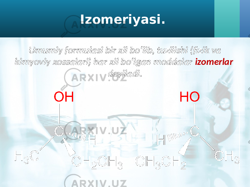Izomeriyasi. Umumiy formulasi bir xil bo‘lib, tuzilishi (fizik va kimyoviy xossalari) har xil bo‘lgan moddalar izomerlar deyiladi. 