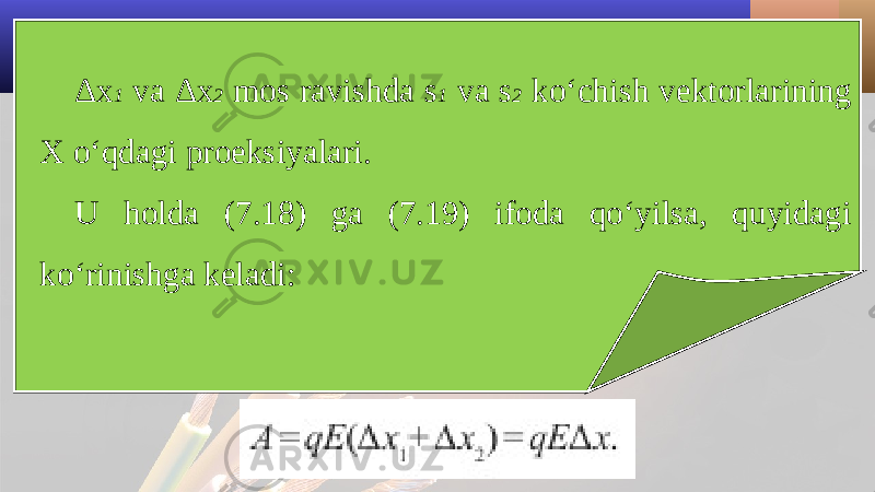 Δ x 1 va Δ x 2 mos ravishda s 1 va s 2 ko‘chish vektorlarining X o‘qdagi proeksiyalari. U holda (7.18) ga (7.19) ifoda qo‘yilsa, quyidagi ko‘rinishga keladi: 