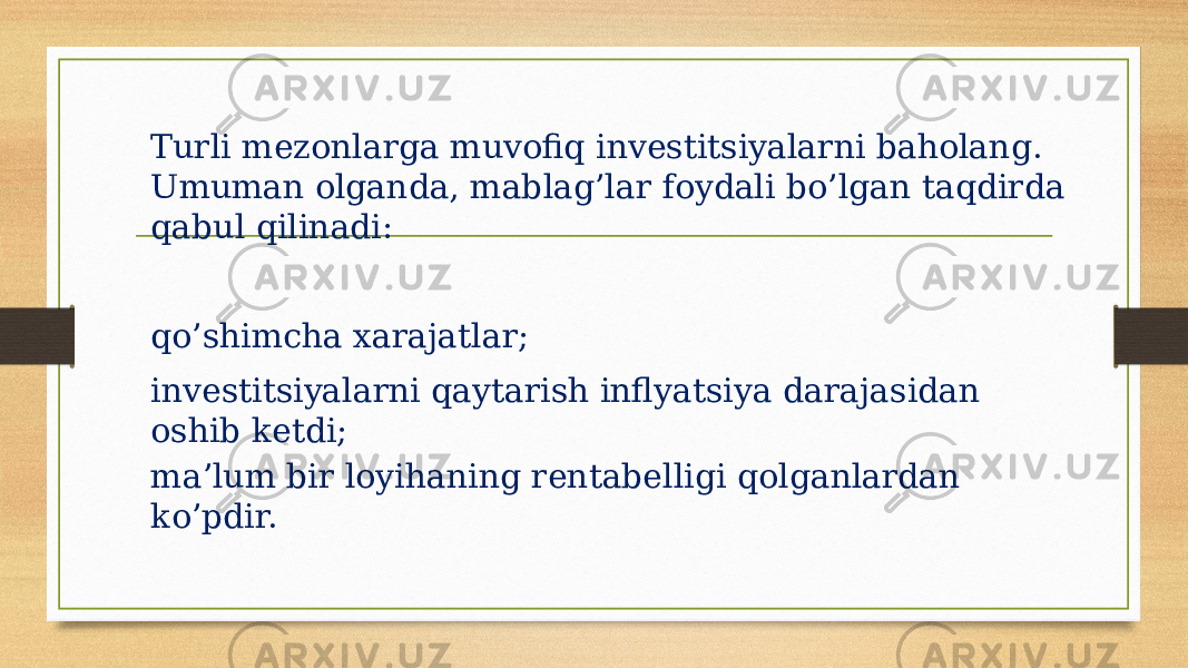 Turli mezonlarga muvofiq investitsiyalarni baholang. Umuman olganda, mablag’lar foydali bo’lgan taqdirda qabul qilinadi: qo’shimcha xarajatlar; investitsiyalarni qaytarish inflyatsiya darajasidan oshib ketdi; ma’lum bir loyihaning rentabelligi qolganlardan ko’pdir. 