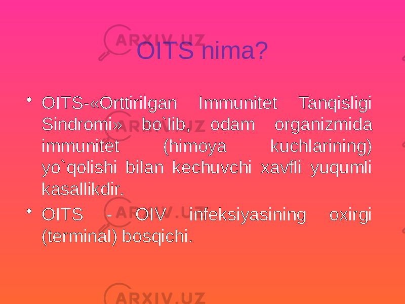OITS nima? • OITS-«Orttirilgan Immunitet Tanqisligi Sindromi» bo`lib, odam organizmida immunitet (himoya kuchlarining) yo`qolishi bilan kechuvchi xavfli yuqumli kasallikdir. • OITS - OIV infeksiyasining oxirgi (terminal) bosqichi. 