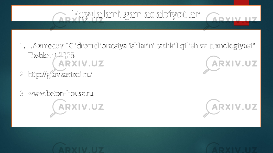 Foydalanilgan adabiyotlar 1. I.Axmedov “Gidromelioratsiya ishlarini tashkil qilish va texnologiyasi” Toshkent 2008 2. http://glavzastroi.ru/ 3. www.beton-house.ru 