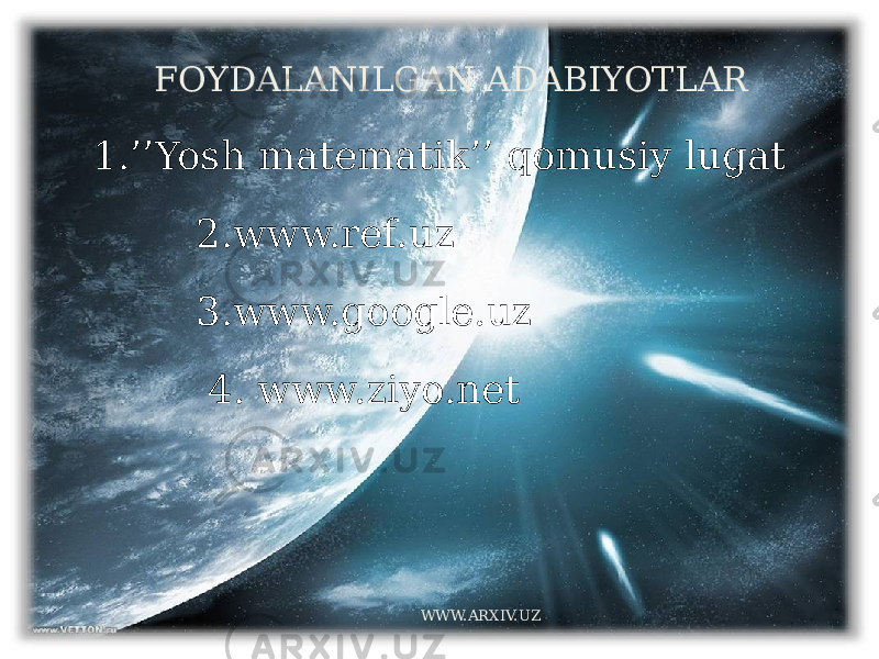  FOYDALANILGAN ADABIYOTLAR 1.’’Yosh matematik’’ qomusiy lugat 2.www.ref.uz 3.www.google.uz 4. www.ziyo.net WWW.ARXIV.UZ 