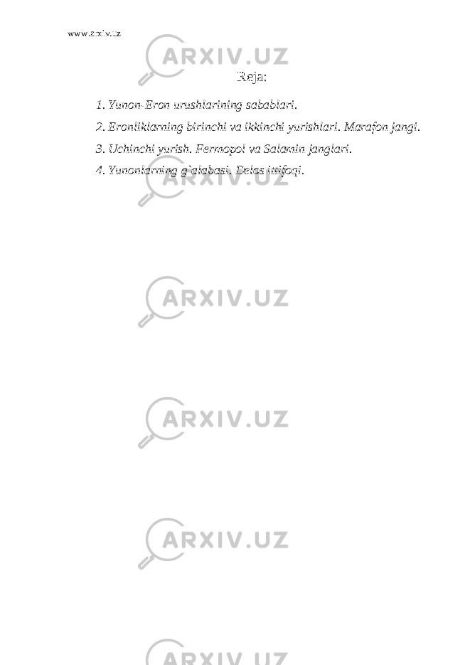 www.arxiv.uz Reja: 1. Yunon-Eron urushlarining sabablari. 2. Eronliklarning birinchi va ikkinchi yurishlari. Marafon jangi. 3. Uchinchi yurish. Fermopol va Salamin janglari. 4. Yunonlarning g`alabasi. Delos ittifoqi. 