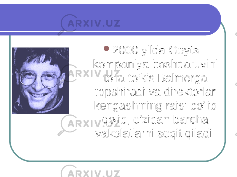  2000 yilda Geyts kompaniya boshqaruvini to&#39;la-to&#39;kis Balmerga topshiradi va direktorlar kengashining raisi bo&#39;lib qolib, o&#39;zidan barcha vakolatlarni soqit qiladi. 