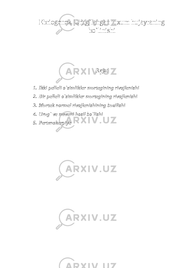 Ebriogenez. Urug`langan tuxum hujayraning bo`linishi Reja : 1. Ikki pallali o`simliklar murtagining rivojlanishi 2. Bir pallali o`simliklar murtagining rivojlanishi 3. Murtak normal rivojlanishining buzilishi 4. Urug` va mevani hosil bo`lishi 5. Partenokarpiya 