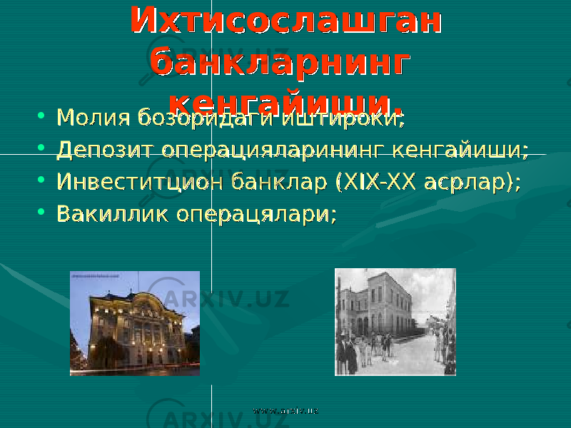 Ихтисослашган Ихтисослашган банкларнинг банкларнинг кенгайиши.кенгайиши. • Молия бозоридаги иштироки;Молия бозоридаги иштироки; • Депозит операцияларининг кенгайиши;Депозит операцияларининг кенгайиши; • Инвеститцион банклар (Инвеститцион банклар ( XIX-XXXIX-XX асрлар); асрлар); • Вакиллик операцялари;Вакиллик операцялари; www.arxiv.uz 