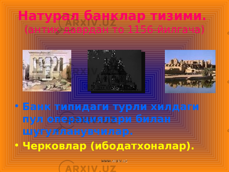 Натурал банклар тизими. (антик даврдан то 1156-йилгача) • Банк типидаги турли хилдаги пул операциялари билан шугулланувчилар. • Черковлар (ибодатхоналар). www.arxiv.uz 