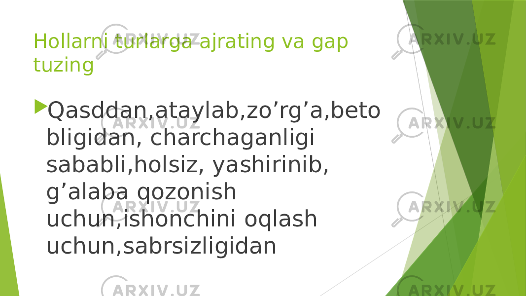 Hollarni turlarga ajrating va gap tuzing  Qasddan,ataylab,zo’rg’a,beto bligidan, charchaganligi sababli,holsiz, yashirinib, g’alaba qozonish uchun,ishonchini oqlash uchun,sabrsizligidan 