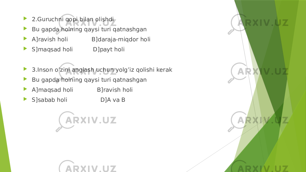  2.Guruchni qopi bilan olishdi  Bu gapda holning qaysi turi qatnashgan  A]ravish holi B]daraja-miqdor holi  S]maqsad holi D]payt holi  3.Inson o’zini anglash uchun yolg’iz qolishi kerak  Bu gapda holning qaysi turi qatnashgan  A]maqsad holi B]ravish holi  S]sabab holi D]A va B 