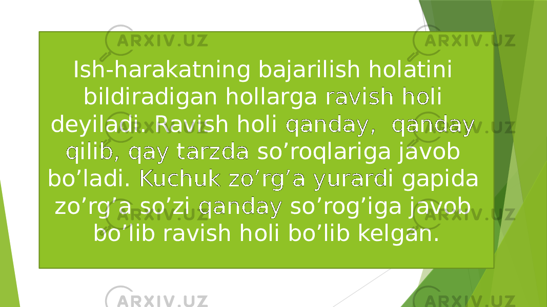 Ish-harakatning bajarilish holatini bildiradigan hollarga ravish holi deyiladi. Ravish holi qanday, qanday qilib, qay tarzda so’roqlariga javob bo’ladi. Kuchuk zo’rg’a yurardi gapida zo’rg’a so’zi qanday so’rog’iga javob bo’lib ravish holi bo’lib kelgan. 