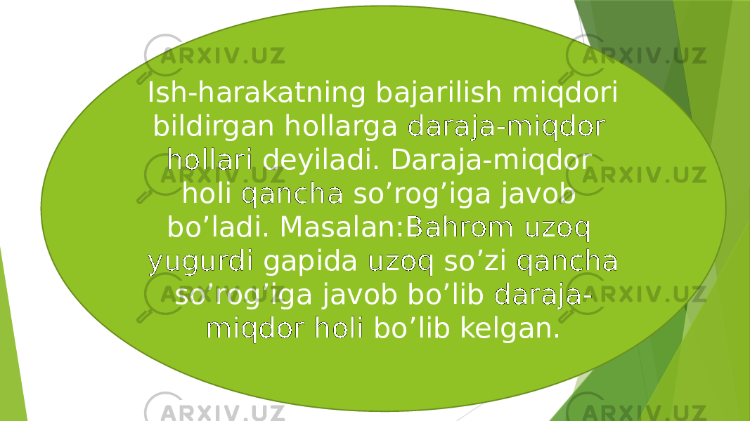 Ish-harakatning bajarilish miqdori bildirgan hollarga daraja-miqdor hollari deyiladi. Daraja-miqdor holi qancha so’rog’iga javob bo’ladi. Masalan: Bahrom uzoq yugurdi gapida uzoq so’zi qancha so’rog’iga javob bo’lib daraja- miqdor holi bo’lib kelgan. 