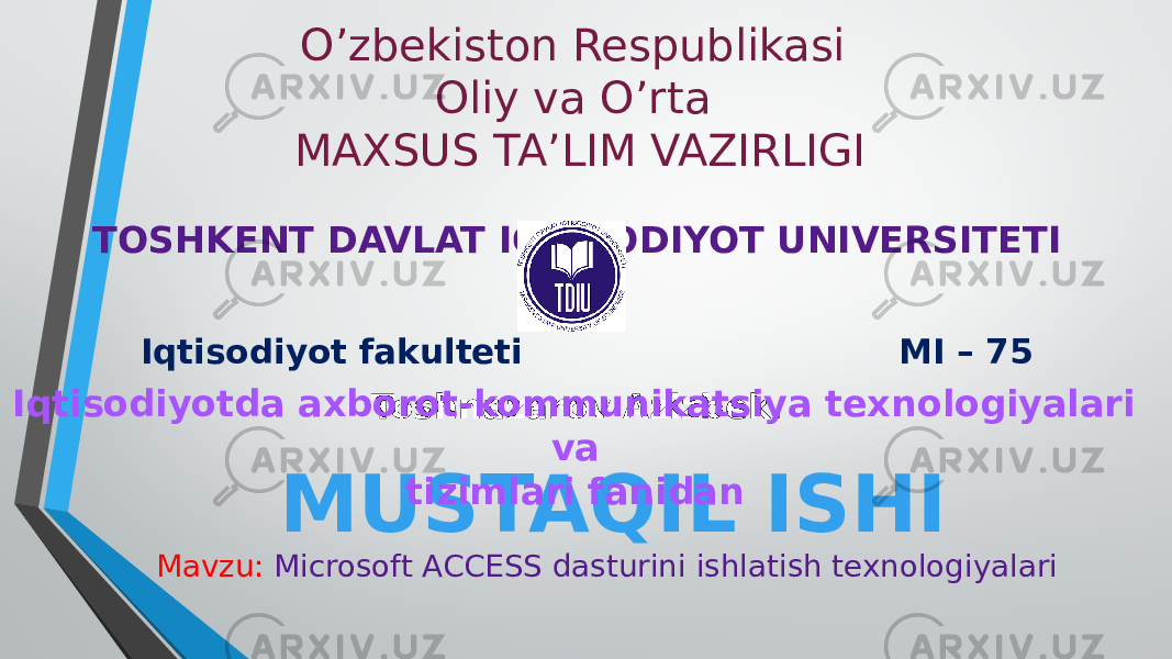 O’zbekiston Respublikasi Oliy va O’rta MAXSUS TA’LIM VAZIRLIGI TOSHKENT DAVLAT IQTISODIYOT UNIVERSITETI Iqtisodiyot fakulteti MI – 75 Toshnazarov Azizbek. MUSTAQIL ISHIIqtisodiyotda axborot-kommunikatsiya texnologiyalari va tizimlari fanidan Mavzu: Microsoft ACCESS dasturini ishlatish texnologiyalari 