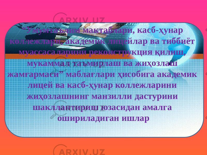 “ Умумтаълим мактаблари, касб-ҳунар коллежлари, академик лицейлар ва тиббиёт муассасаларини реконструкция қилиш, мукаммал таъмирлаш ва жиҳозлаш жамғармаси” маблағлари ҳисобига академик лицей ва касб-ҳунар коллежларини жиҳозлашнинг манзилли дастурини шакллантириш юзасидан амалга ошириладиган ишлар 