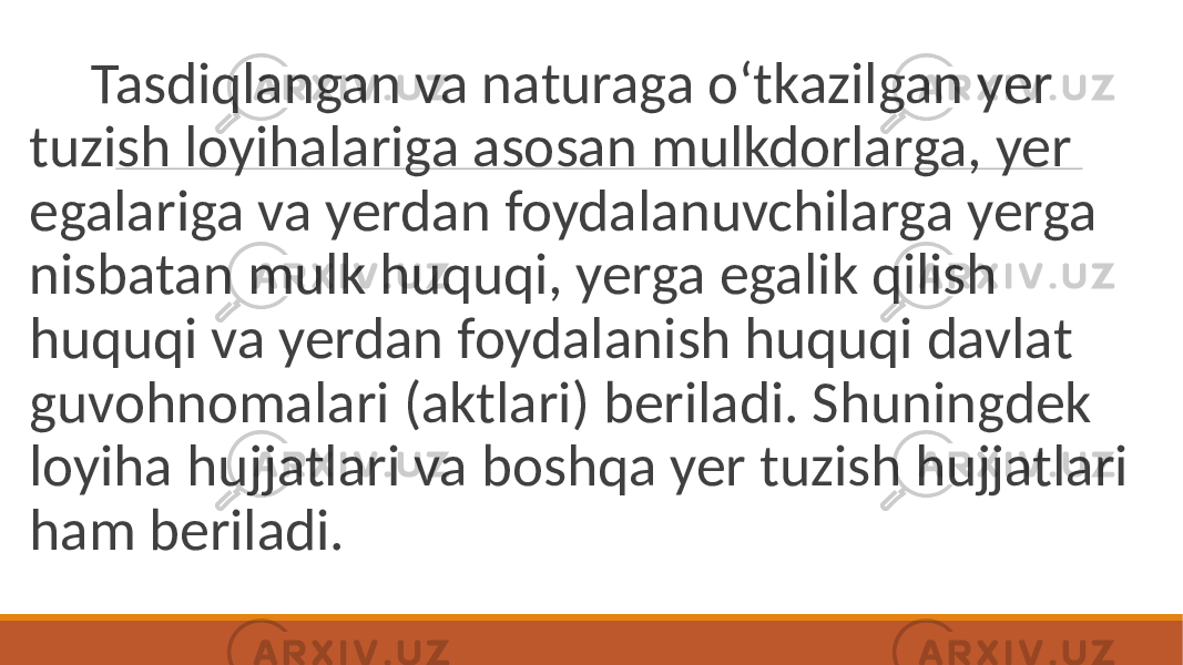  Tasdiqlangan va naturaga o‘tkazilgan yer tuzish loyihalariga asosan mulkdorlarga, yer egalariga va yerdan foydalanuvchilarga yerga nisbatan mulk huquqi, yerga egalik qilish huquqi va yerdan foydalanish huquqi davlat guvohnomalari (aktlari) beriladi. Shuningdek loyiha hujjatlari va boshqa yer tuzish hujjatlari ham beriladi. 