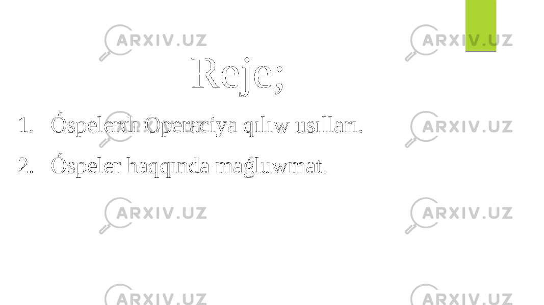 Reje; 1. Óspelerdı Operaciya qılıw usılları. 2. Óspeler haqqında maǵluwmat. 