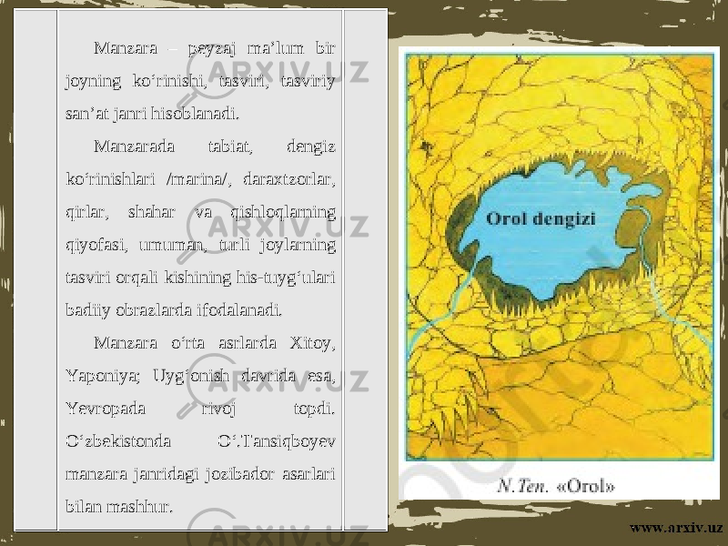 Manzara – peyzaj ma’lum bir joyning ko‘rinishi, tasviri, tasviriy san’at janri hisoblanadi. Manzarada tabiat, dengiz ko‘rinishlari /marina/, daraxtzorlar, qirlar, shahar va qishloqlarning qiyofasi, umuman, turli joylarning tasviri orqali kishining his-tuyg‘ulari badiiy obrazlarda ifodalanadi. Manzara o‘rta asrlarda Xitoy, Yaponiya; Uyg‘onish davrida esa, Yevropada rivoj topdi. O‘zbekistonda O‘.Tansiqboyev manzara janridagi jozibador asarlari bilan mashhur. 