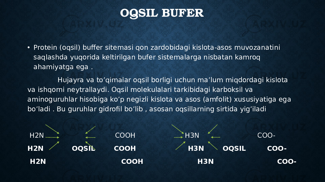 OQSIL BUFER • Protein (oqsil) buffer sitemasi qon zardobidagi kislota-asos muvozanatini saqlashda yuqorida keltirilgan bufer sistemalarga nisbatan kamroq ahamiyatga ega . Hujayra va to’qimalar oqsil borligi uchun ma’lum miqdordagi kislota va ishqorni neytrallaydi. Oqsil molekulalari tarkibidagi karboksil va aminoguruhlar hisobiga ko’p negizli kislota va asos (amfolit) xususiyatiga ega bo’ladi . Bu guruhlar gidrofil bo’lib , asosan oqsillarning sirtida yig’iladi H2N COOH H3N COO- H2N OQSIL COOH H3N OQSIL COO- H2N COOH H3N COO- 