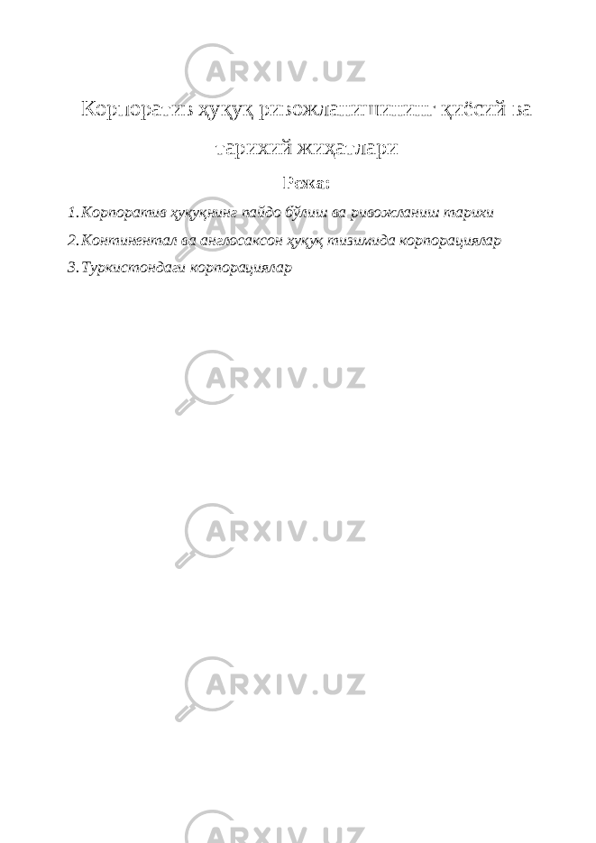 Корпоратив ҳуқуқ ривожланишининг қиёсий ва тарихий жиҳатлари Режа: 1. Корпоратив ҳуқуқнинг пайдо бўлиш ва ривожланиш тарихи 2. Континентал ва англосаксон ҳуқуқ тизимида корпорациялар 3. Туркистондаги корпорациялар 