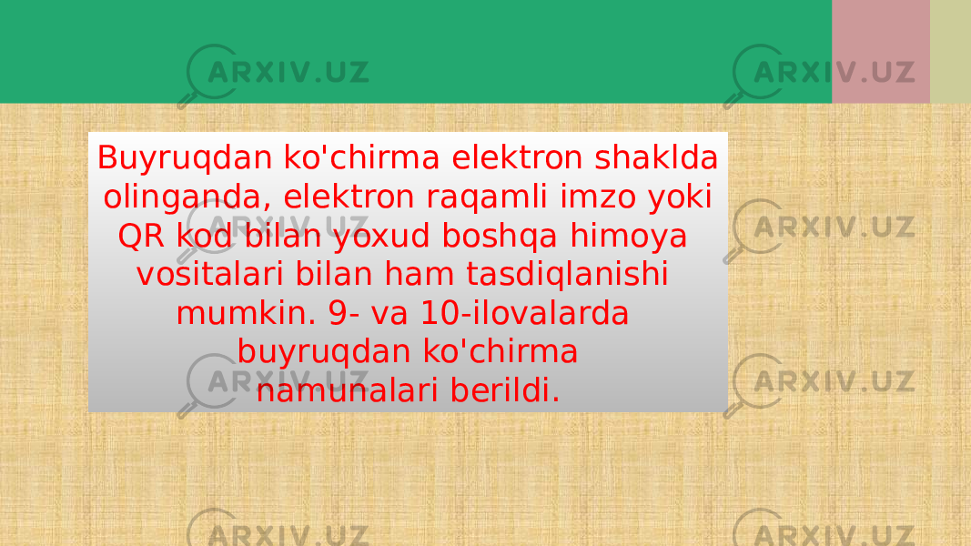 Buyruqdan ko&#39;chirma elektron shaklda olinganda, elektron raqamli imzo yoki QR kod bilan yoxud boshqa himoya vositalari bilan ham tasdiqlanishi mumkin. 9- va 10-ilovalarda buyruqdan ko&#39;chirma namunalari berildi. 