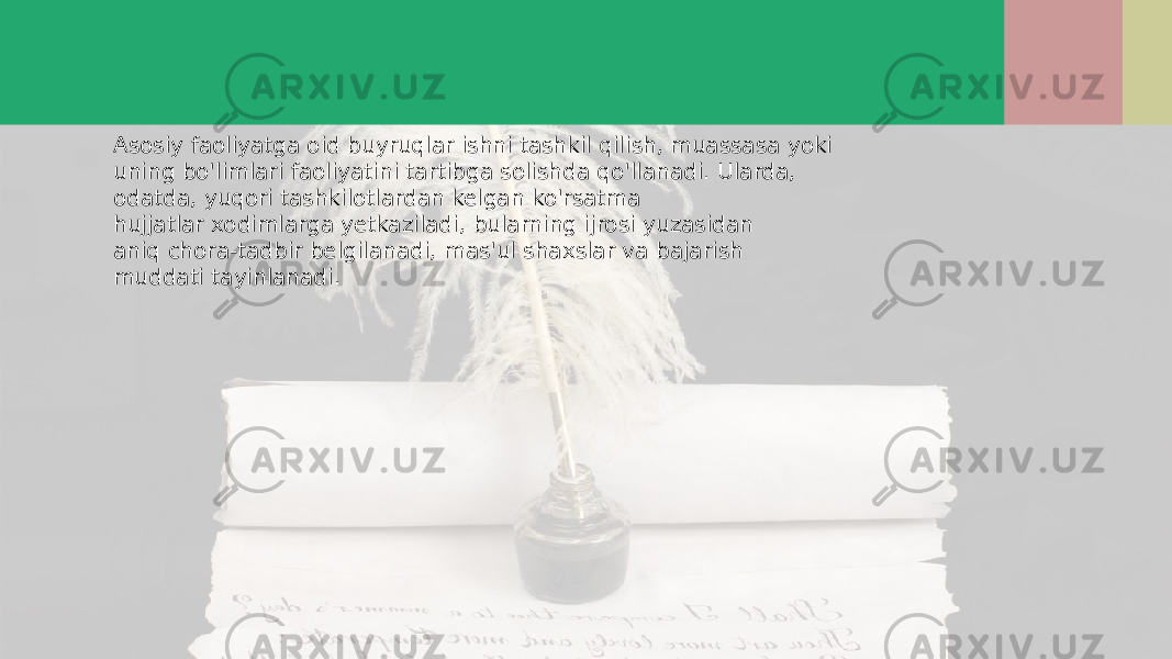 Asosiy faoliyatga oid buyruqlar ishni tashkil qilish, muassasa yoki uning bo&#39;limlari faoliyatini tartibga solishda qo&#39;llanadi. Ularda, odatda, yuqori tashkilotlardan kelgan ko&#39;rsatma hujjatlar xodimlarga yetkaziladi, bularning ijrosi yuzasidan aniq chora-tadbir belgilanadi, mas&#39;ul shaxslar va bajarish muddati tayinlanadi. 