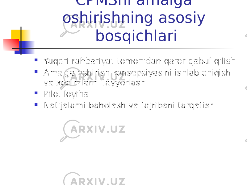 CPMSni amalga oshirishning asosiy bosqichlari  Yuqori rahbariyat tomonidan qaror qabul qilish  Amalga oshirish konsepsiyasini ishlab chiqish va xodimlarni tayyorlash  Pilot loyiha  Natijalarni baholash va tajribani tarqatish 