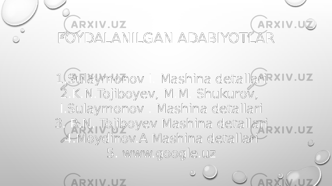 FOYDALANILGAN ADABIYOTLAR 1.Sulaymonov I. Mashina detallari 2.K.N.Tojiboyev, M.M. Shukurov, I.Sulaymonov . Mashina detallari 3. R.N. Tojiboyev Mashina detallari 4.Moydinov.A Mashina detallari 5. www.google.uz 