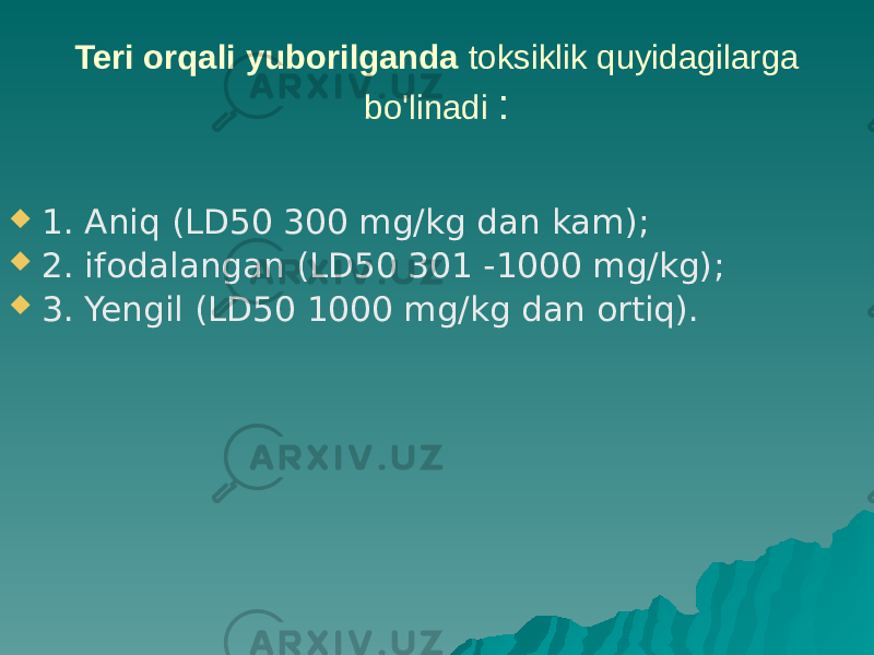 Teri orqali yuborilganda toksiklik quyidagilarga bo&#39;linadi :  1. Aniq (LD50 300 mg/kg dan kam);  2. ifodalangan (LD50 301 -1000 mg/kg);  3. Yengil (LD50 1000 mg/kg dan ortiq). 