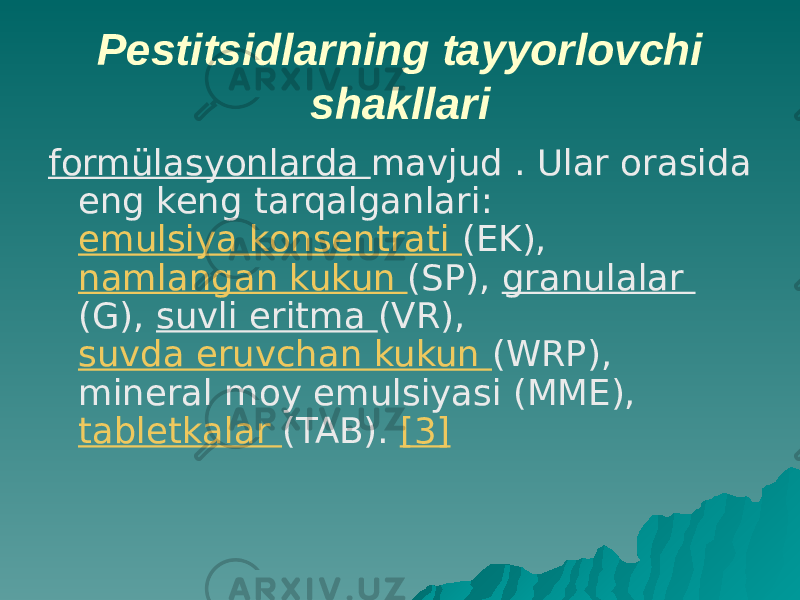 Pestitsidlarning tayyorlovchi shakllari formülasyonlarda mavjud . Ular orasida eng keng tarqalganlari: emulsiya konsentrati (EK), namlangan kukun (SP), granulalar (G), suvli eritma (VR), suvda eruvchan kukun (WRP), mineral moy emulsiyasi (MME), tabletkalar (TAB). [3] 