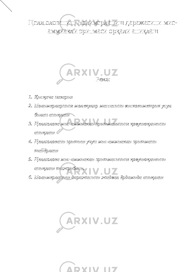 Целлюлозанинг полимерланиш даражасини мис- аммиакли эритмаси орқали аниқлаш Режа: 1. Қисқача назария 2. Полимерларнинг молекуляр массасини вискозиметрик усул билан аниқлаш 3. Целлюлоза мис-аммиакли эритмасининг қовушоқлигини аниқлаш 4. Целлюлозани эритиш учун мис-аммиакли эритмани тайёрлаш 5. Целлюлоза мис-аммиакли эритмасининг қовушоқлигини аниқлаш тажрибаси. 6. Полимерланиш даражасини жадвал ёрдамида аниқлаш 