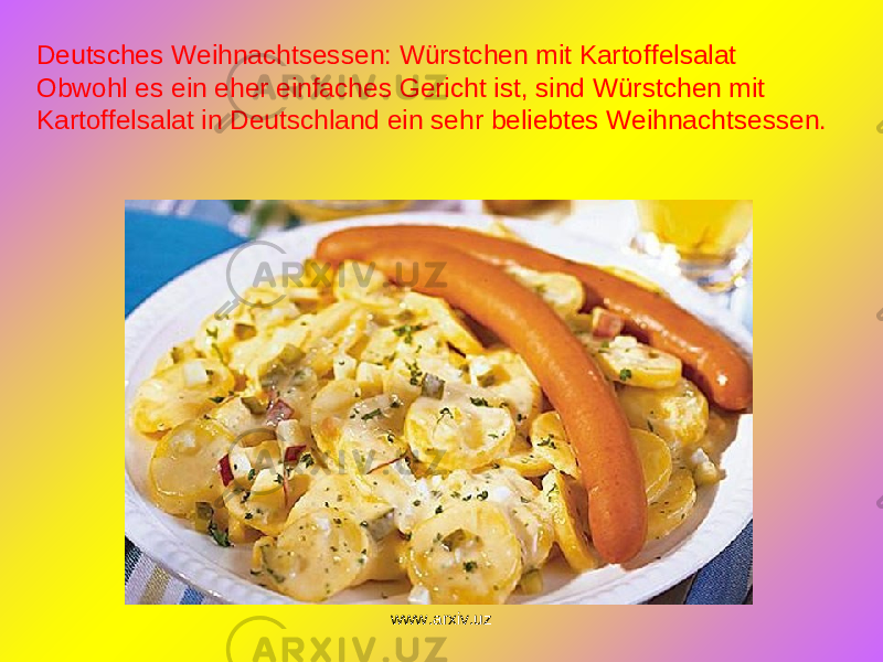  Deutsches Weihnachtsessen: Würstchen mit Kartoffelsalat Obwohl es ein eher einfaches Gericht ist, sind Würstchen mit Kartoffelsalat in Deutschland ein sehr beliebtes Weihnachtsessen. www.arxiv.uz 