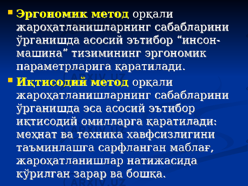  Эргономик методЭргономик метод орқали орқали жароҳатланишларнинг сабабларини жароҳатланишларнинг сабабларини ўрганишда асосий эътибор “инсон-ўрганишда асосий эътибор “инсон- машина” тизимининг эргономик машина” тизимининг эргономик параметрларига қаратилади. параметрларига қаратилади.  Иқтисодий методИқтисодий метод орқали орқали жароҳатланишларнинг сабабларини жароҳатланишларнинг сабабларини ўрганишда эса асосий эътибор ўрганишда эса асосий эътибор иқтисодий омилларга қаратилади: иқтисодий омилларга қаратилади: меҳнат ва техника хавфсизлигини меҳнат ва техника хавфсизлигини таъминлашга сарфланган маблағ, таъминлашга сарфланган маблағ, жароҳатланишлар натижасида жароҳатланишлар натижасида кўрилган зарар ва бошқа.кўрилган зарар ва бошқа. 